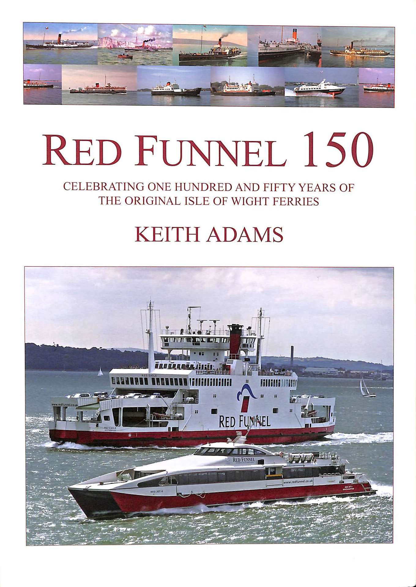 ADAMS, KEITH - Red Funnel 150: Celebrating 150 Years of the Southampton Isle of Wight and South of England Royal Mail Steam Packet Co Ltd. The Original Isle of Wight Ferries
