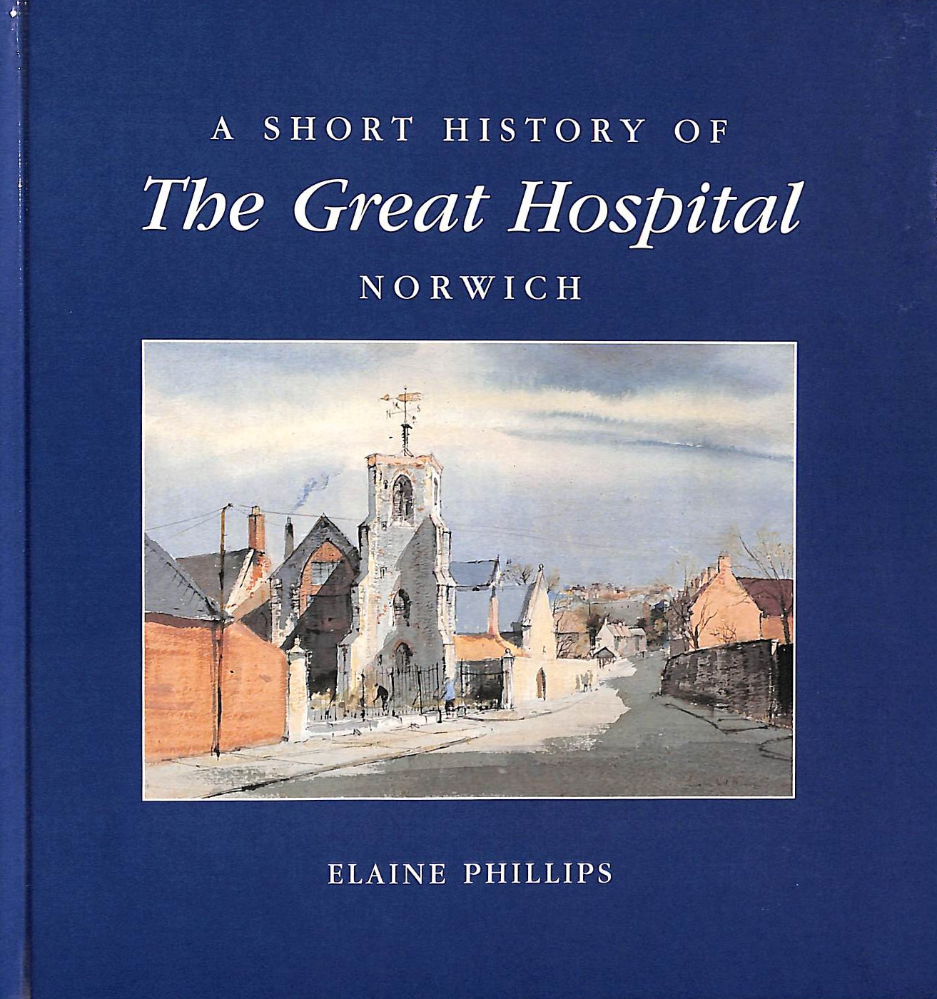 PHILLIPS, ELAINE - A Short History of the Great Hospital Norwich