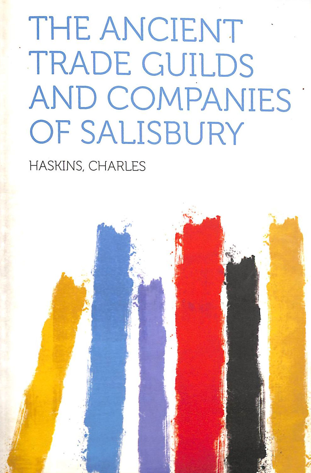 HASKINS, HASKINS - The Ancient Trade Guilds and Companies of Salisbury