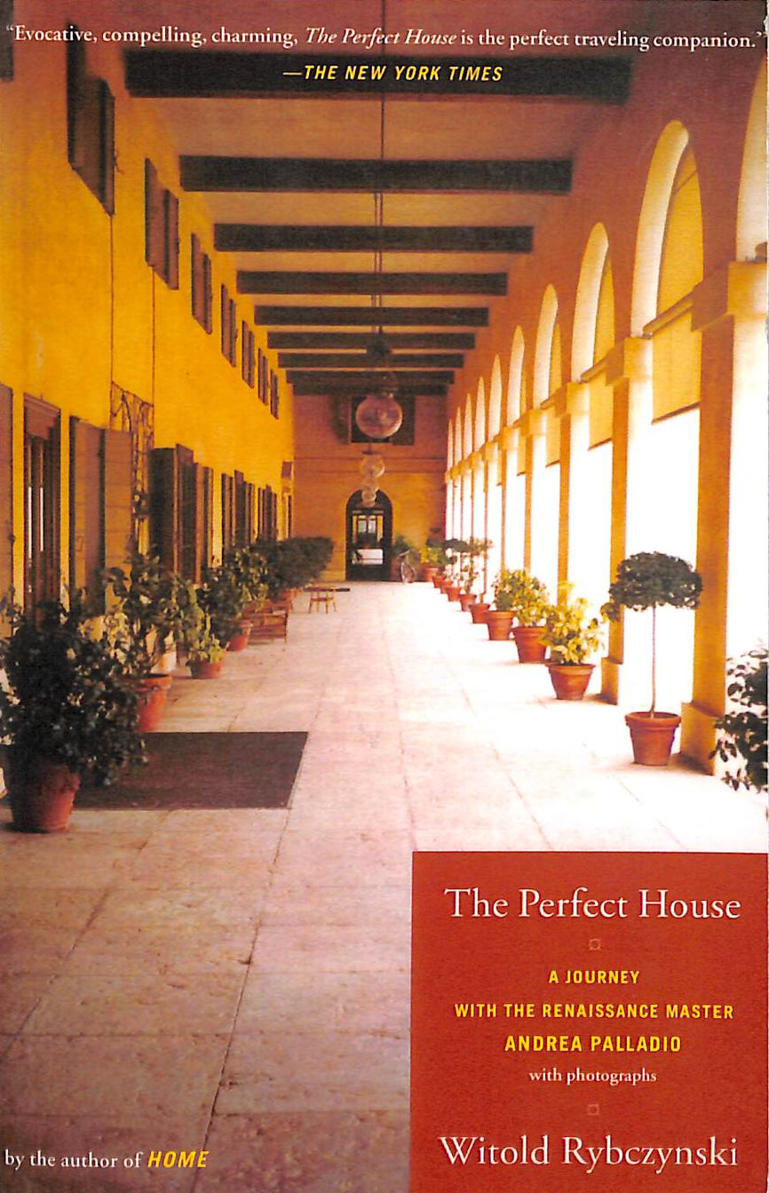 RYBCZYNSKI, WITOLD - The Perfect House: A Journey with Renaissance Master Andrea Palladio: A Journey with the Renaissance Master Andrea Palladio