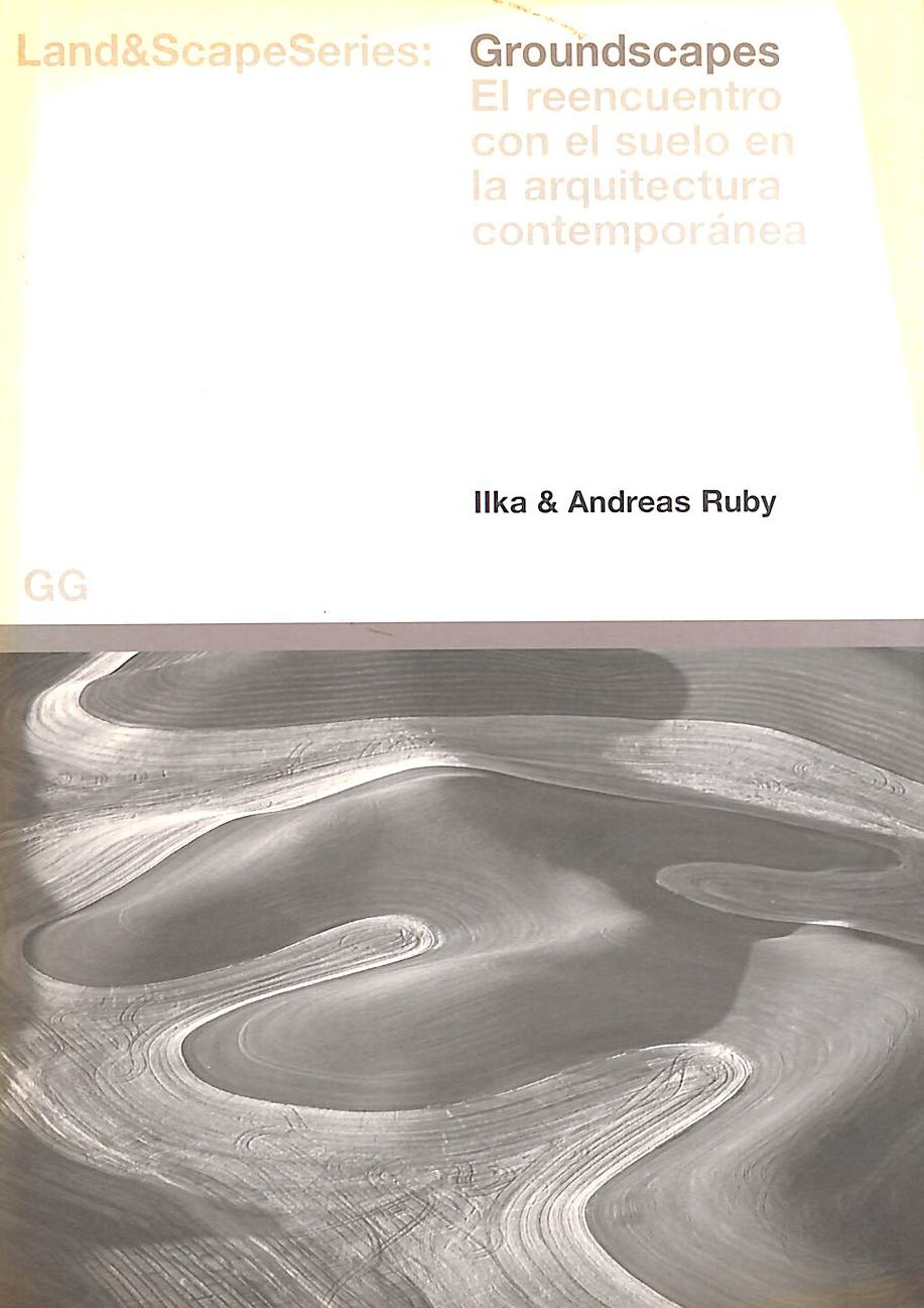 ANDREAS, RUBY; ILKA, RUBY - Groundscapes: The Rediscovery of the Ground in Contemporary Landscape